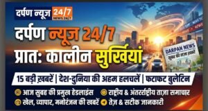 दर्पण न्यूज 24/7 की सुबह की 10 बड़ी खबरें: