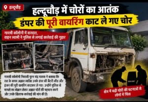 हल्दूचौड़ में चोरों का आतंक, डंपर की पूरी वायरिंग काट ले गए चोर!